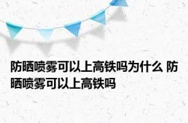 防晒喷雾可以上高铁吗为什么 防晒喷雾可以上高铁吗