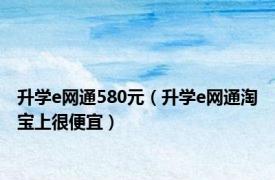 升学e网通580元（升学e网通淘宝上很便宜）