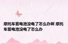 摩托车蓄电池没电了怎么办啊 摩托车蓄电池没电了怎么办