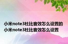 小米note3杜比音效怎么设置的 小米note3杜比音效怎么设置