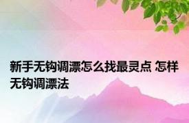 新手无钩调漂怎么找最灵点 怎样无钩调漂法