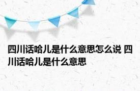 四川话哈儿是什么意思怎么说 四川话哈儿是什么意思