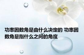 功率因数角是由什么决定的 功率因数角是指什么之间的角度