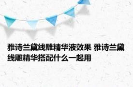 雅诗兰黛线雕精华液效果 雅诗兰黛线雕精华搭配什么一起用