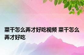 菜干怎么弄才好吃视频 菜干怎么弄才好吃