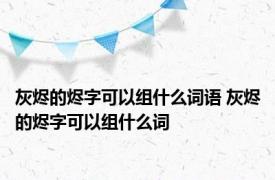 灰烬的烬字可以组什么词语 灰烬的烬字可以组什么词