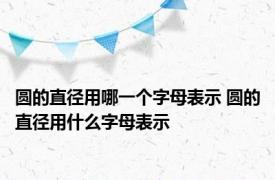 圆的直径用哪一个字母表示 圆的直径用什么字母表示