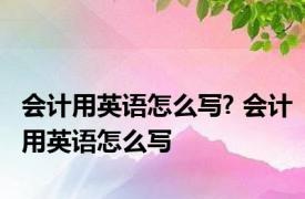 会计用英语怎么写? 会计用英语怎么写