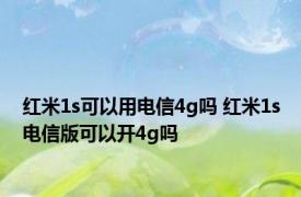 红米1s可以用电信4g吗 红米1s电信版可以开4g吗