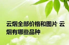 云烟全部价格和图片 云烟有哪些品种