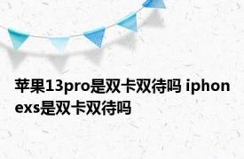 苹果13pro是双卡双待吗 iphonexs是双卡双待吗