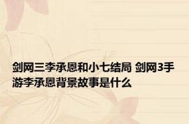 剑网三李承恩和小七结局 剑网3手游李承恩背景故事是什么