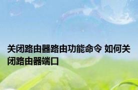 关闭路由器路由功能命令 如何关闭路由器端口