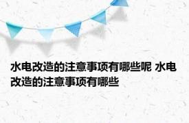 水电改造的注意事项有哪些呢 水电改造的注意事项有哪些