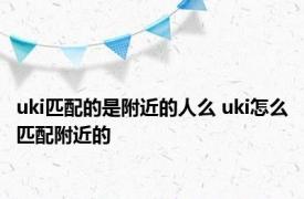 uki匹配的是附近的人么 uki怎么匹配附近的