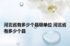 河北省有多少个县级单位 河北省有多少个县