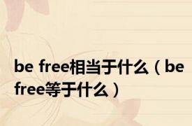 be free相当于什么（befree等于什么）