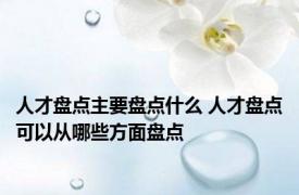 人才盘点主要盘点什么 人才盘点可以从哪些方面盘点