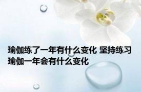 瑜伽练了一年有什么变化 坚持练习瑜伽一年会有什么变化