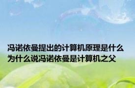 冯诺依曼提出的计算机原理是什么 为什么说冯诺依曼是计算机之父