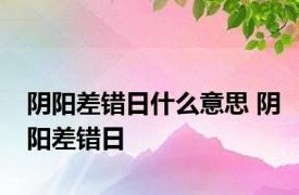 阴阳差错日什么意思 阴阳差错日 