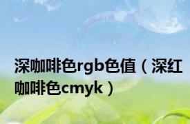 深咖啡色rgb色值（深红咖啡色cmyk）