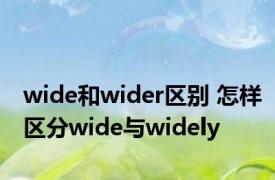 wide和wider区别 怎样区分wide与widely