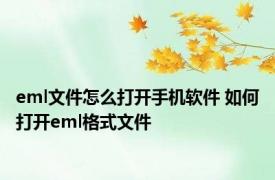 eml文件怎么打开手机软件 如何打开eml格式文件