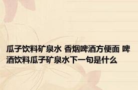 瓜子饮料矿泉水 香烟啤酒方便面 啤酒饮料瓜子矿泉水下一句是什么