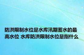 防洪限制水位是水库汛期蓄水的最高水位 水库防洪限制水位是指什么