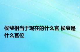 侯爷相当于现在的什么官 侯爷是什么官位