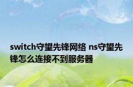 switch守望先锋网络 ns守望先锋怎么连接不到服务器