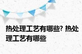 热处理工艺有哪些? 热处理工艺有哪些