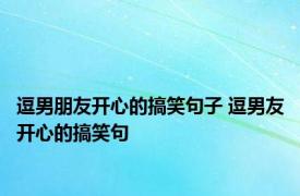 逗男朋友开心的搞笑句子 逗男友开心的搞笑句