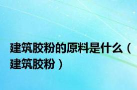 建筑胶粉的原料是什么（建筑胶粉）