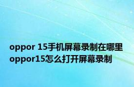 oppor 15手机屏幕录制在哪里 oppor15怎么打开屏幕录制