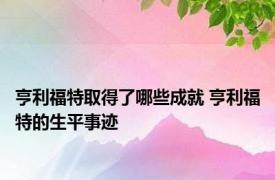 亨利福特取得了哪些成就 亨利福特的生平事迹