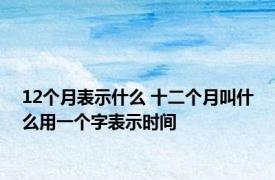 12个月表示什么 十二个月叫什么用一个字表示时间