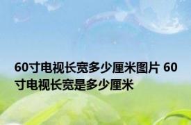 60寸电视长宽多少厘米图片 60寸电视长宽是多少厘米