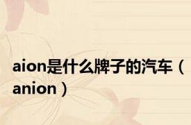 aion是什么牌子的汽车（anion）