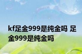 kf足金999是纯金吗 足金999是纯金吗