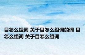 目怎么组词 关于目怎么组词的词 目怎么组词 关于目怎么组词