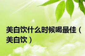 美白饮什么时候喝最佳（美白饮）