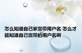 怎么知道自己家宽带用户名 怎么才能知道自己宽带的用户名啊