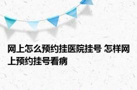 网上怎么预约挂医院挂号 怎样网上预约挂号看病