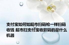 支付宝如何如超市扫码枪一样扫码收钱 超市扫支付宝收款码的是什么机器