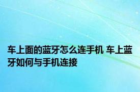 车上面的蓝牙怎么连手机 车上蓝牙如何与手机连接