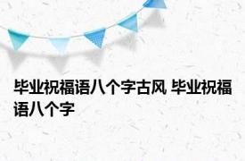 毕业祝福语八个字古风 毕业祝福语八个字