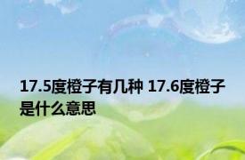 17.5度橙子有几种 17.6度橙子是什么意思