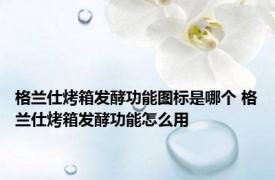 格兰仕烤箱发酵功能图标是哪个 格兰仕烤箱发酵功能怎么用